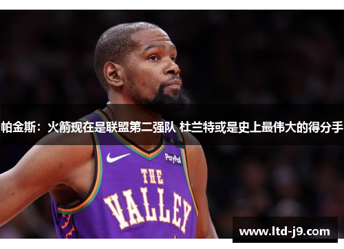 帕金斯：火箭现在是联盟第二强队 杜兰特或是史上最伟大的得分手